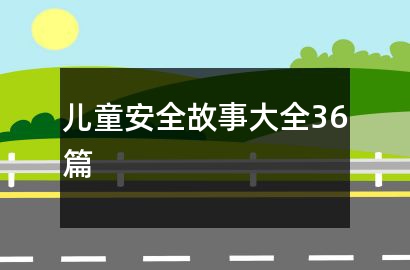 儿童安全故事大全36篇