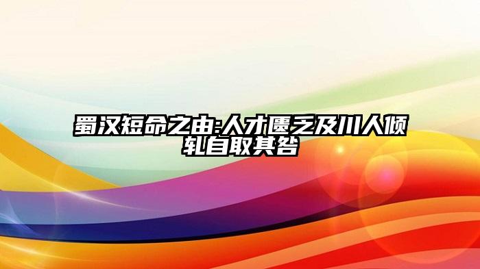 蜀汉短命之由:人才匮乏及川人倾轧自取其咎