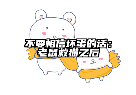 不要相信坏蛋的话：老鼠救猫之后