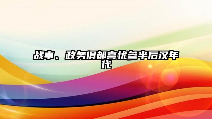 战事、政务俱都喜忧参半后汉年代