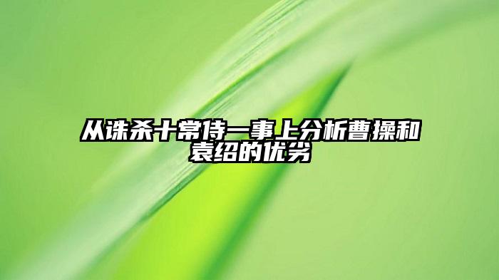 从诛杀十常侍一事上分析曹操和袁绍的优劣