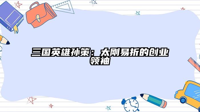 三国英雄孙策：太刚易折的创业领袖