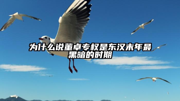 为什么说董卓专权是东汉末年最黑暗的时期