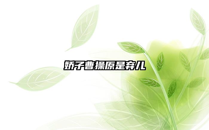 娇子曹操原是弃儿