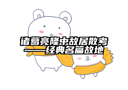 诸葛亮隆中故居散考——经典名篇故地