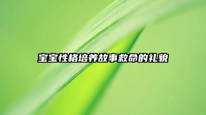 宝宝性格培养故事救命的礼貌