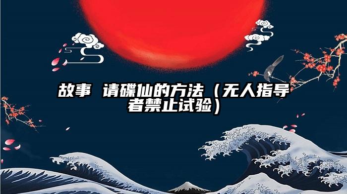 故事 请碟仙的方法（无人指导者禁止试验）