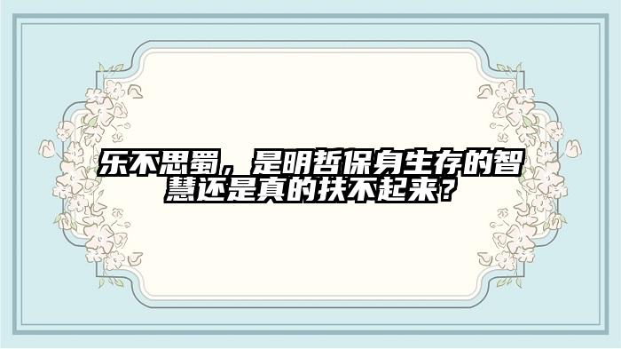 乐不思蜀，是明哲保身生存的智慧还是真的扶不起来？