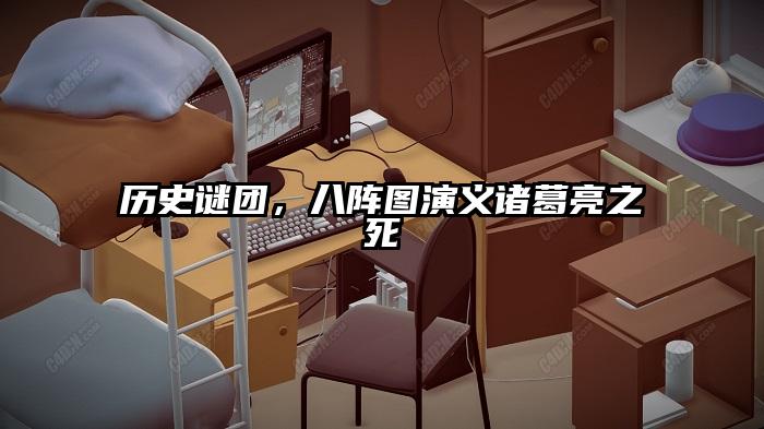 历史谜团，八阵图演义诸葛亮之死