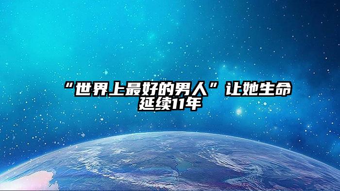 “世界上最好的男人”让她生命延续11年