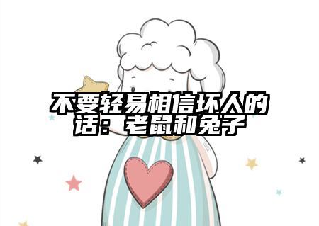 不要轻易相信坏人的话：老鼠和兔子