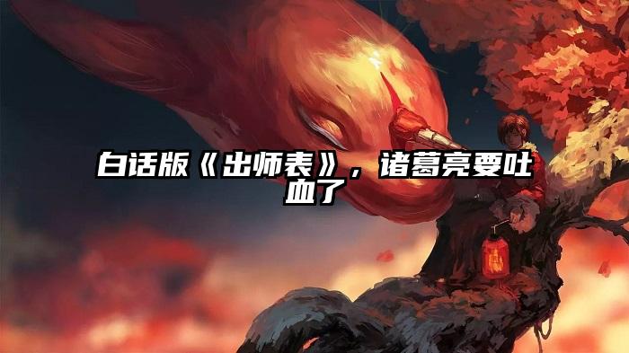 白话版《出师表》，诸葛亮要吐血了