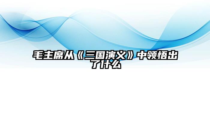 毛主席从《三国演义》中领悟出了什么