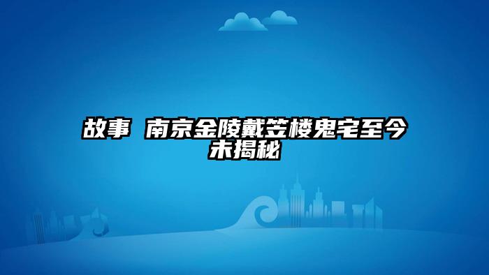 故事 南京金陵戴笠楼鬼宅至今未揭秘