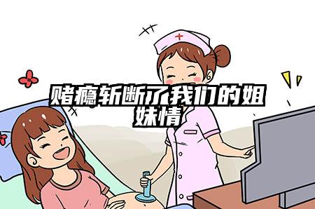 赌瘾斩断了我们的姐妹情