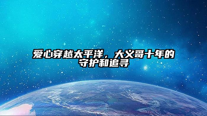 爱心穿越太平洋，大义哥十年的守护和追寻