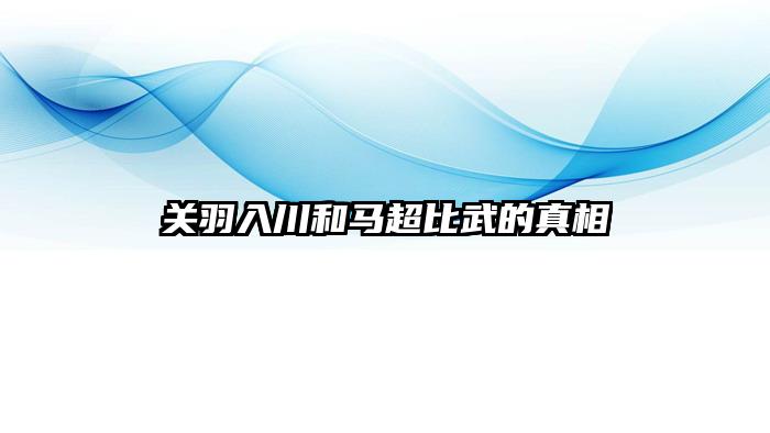 关羽入川和马超比武的真相