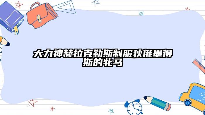 大力神赫拉克勒斯制服狄俄墨得斯的牝马