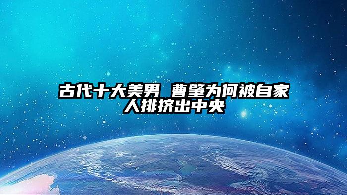 古代十大美男 曹肇为何被自家人排挤出中央