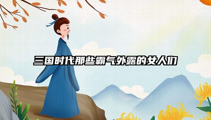 三国时代那些霸气外露的女人们