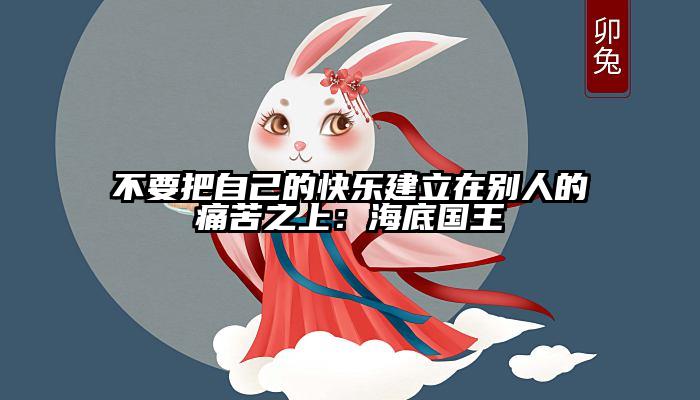 不要把自己的快乐建立在别人的痛苦之上：海底国王