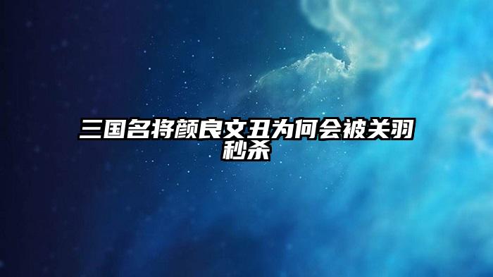 三国名将颜良文丑为何会被关羽秒杀