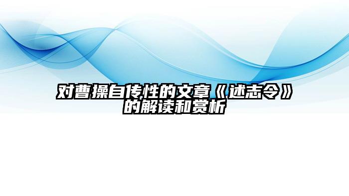 对曹操自传性的文章《述志令》的解读和赏析