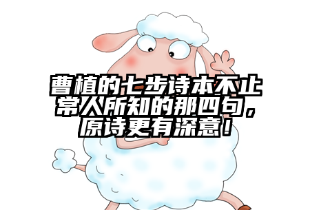 曹植的七步诗本不止常人所知的那四句，原诗更有深意！