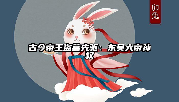 古今帝王盗墓先驱：东吴大帝孙权