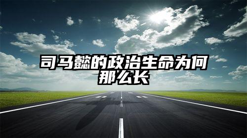 司马懿的政治生命为何那么长