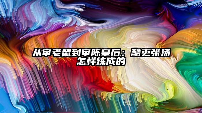 从审老鼠到审陈皇后：酷吏张汤怎样炼成的