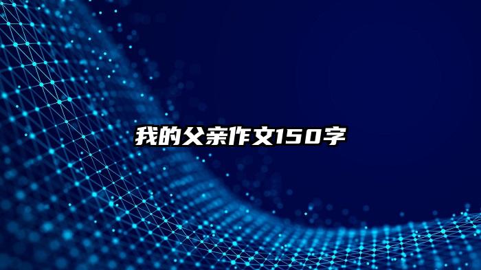 我的父亲作文150字