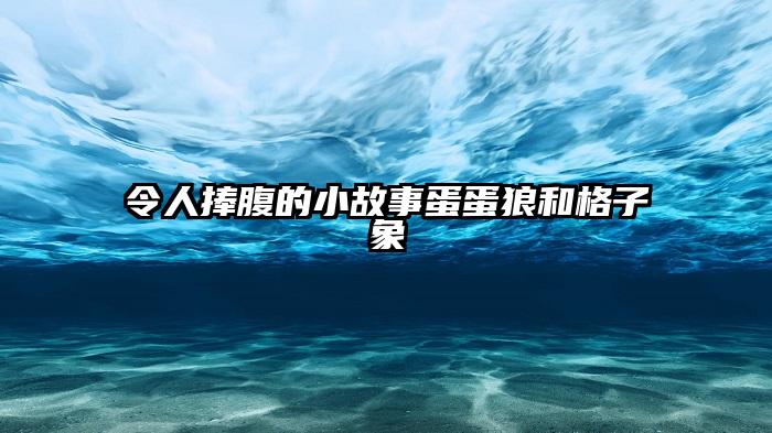 令人捧腹的小故事蛋蛋狼和格子象