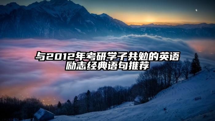 与2012年考研学子共勉的英语励志经典语句推荐