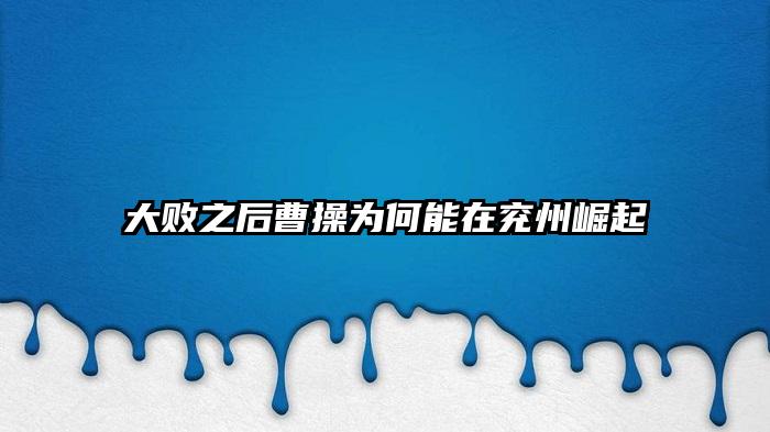 大败之后曹操为何能在兖州崛起