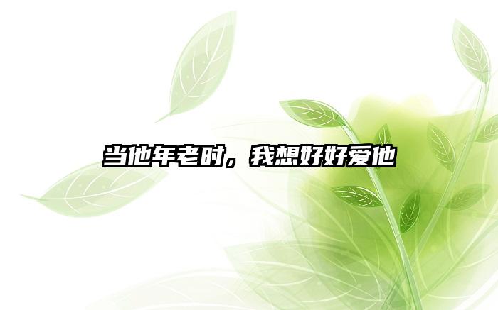 当他年老时，我想好好爱他