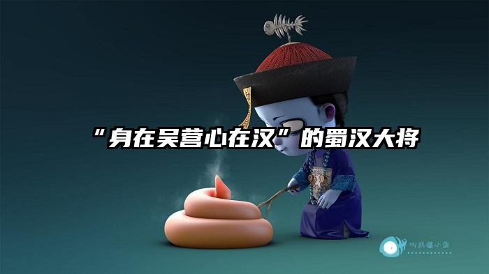 “身在吴营心在汉”的蜀汉大将