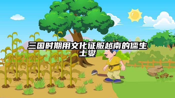 三国时期用文化征服越南的儒生士燮