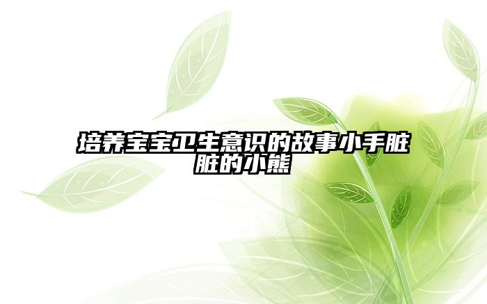 培养宝宝卫生意识的故事小手脏脏的小熊