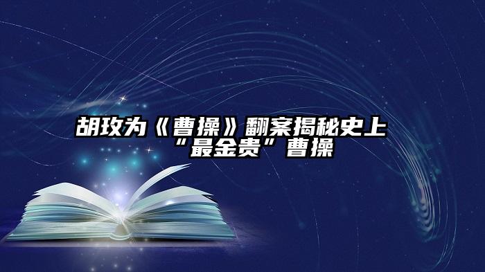 胡玫为《曹操》翻案揭秘史上“最金贵”曹操