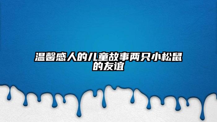 温馨感人的儿童故事两只小松鼠的友谊