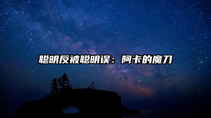 聪明反被聪明误：阿卡的魔刀