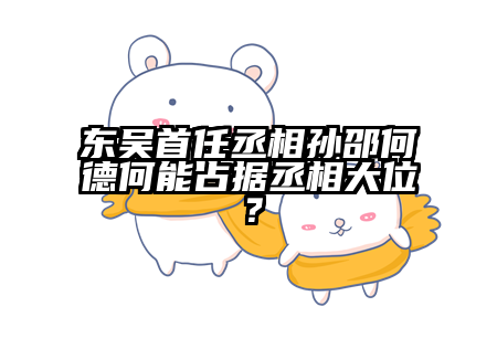 东吴首任丞相孙邵何德何能占据丞相大位？