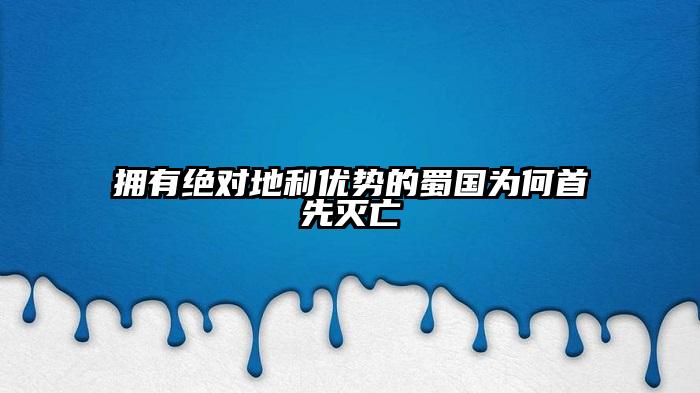 拥有绝对地利优势的蜀国为何首先灭亡