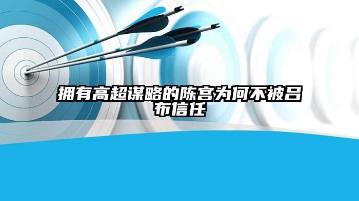 拥有高超谋略的陈宫为何不被吕布信任