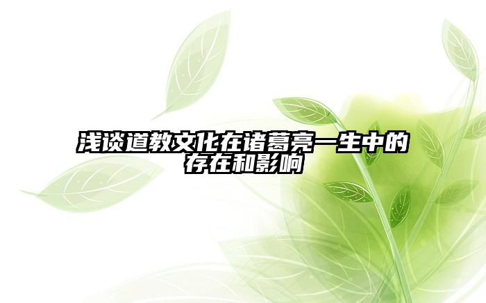 浅谈道教文化在诸葛亮一生中的存在和影响