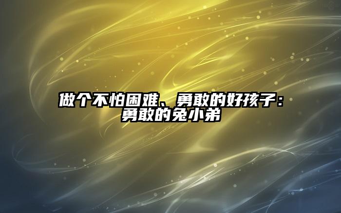 做个不怕困难、勇敢的好孩子：勇敢的兔小弟