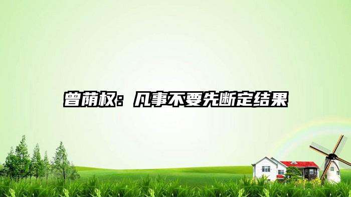 曾荫权：凡事不要先断定结果