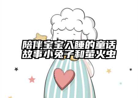 陪伴宝宝入睡的童话故事小兔子和萤火虫