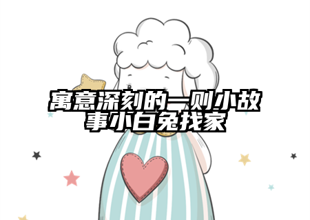 寓意深刻的一则小故事小白兔找家